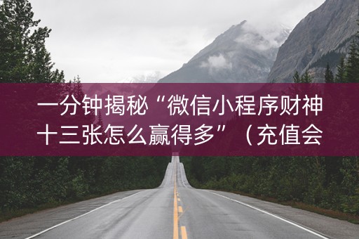一分钟揭秘“微信小程序财神十三张怎么赢得多”（充值会提高胜率么)