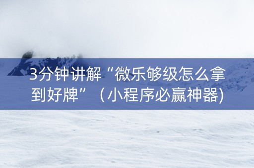 3分钟讲解“微乐够级怎么拿到好牌”（小程序必赢神器)