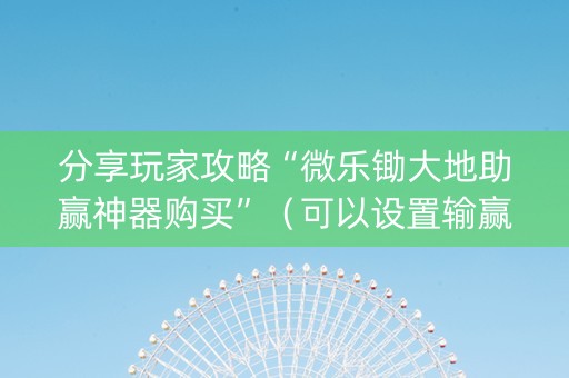 分享玩家攻略“微乐锄大地助赢神器购买”（可以设置输赢吗)