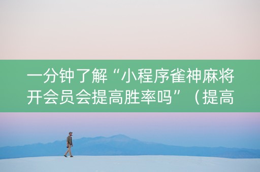 一分钟了解“小程序雀神麻将开会员会提高胜率吗”（提高胜率技巧)