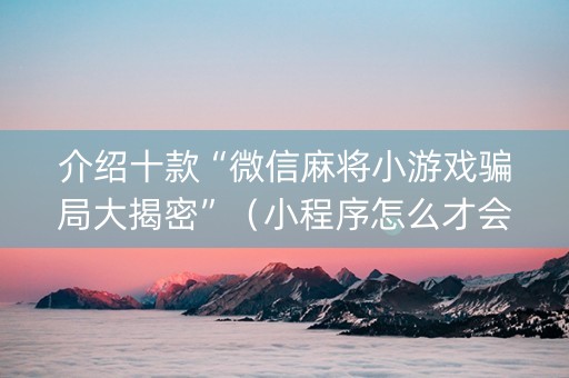 介绍十款“微信麻将小游戏骗局大揭密”（小程序怎么才会赢)