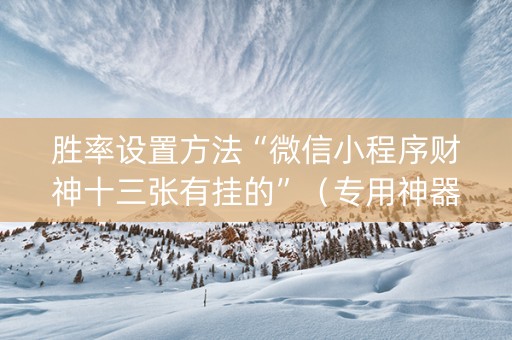 胜率设置方法“微信小程序财神十三张有挂的”（专用神器)