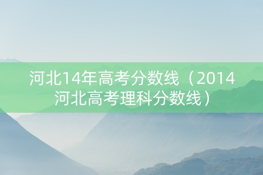 河北14年高考分数线（2014河北高考理科分数线）