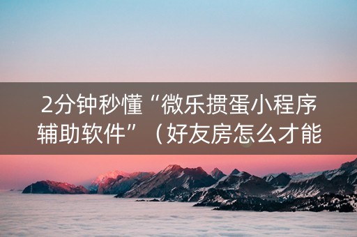 2分钟秒懂“微乐掼蛋小程序辅助软件”（好友房怎么才能赢)
