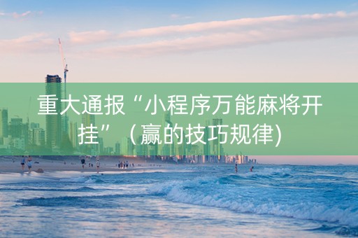 重大通报“小程序万能麻将开挂”（赢的技巧规律)