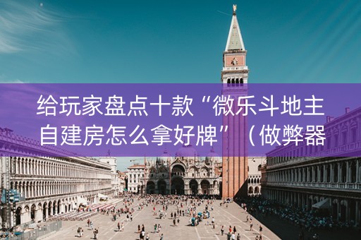 给玩家盘点十款“微乐斗地主自建房怎么拿好牌”（做弊器软件下载)