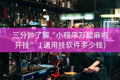 三分钟了解“小程序万能麻将开挂”（通用挂软件多少钱)