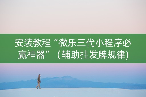 安装教程“微乐三代小程序必赢神器”（辅助挂发牌规律)