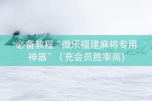 必备教程“微乐福建麻将专用神器”（充会员胜率高)
