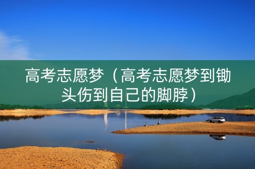 高考志愿梦（高考志愿梦到锄头伤到自己的脚脖）