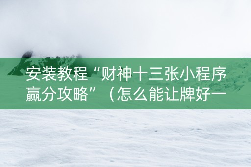 安装教程“财神十三张小程序赢分攻略”（怎么能让牌好一点)