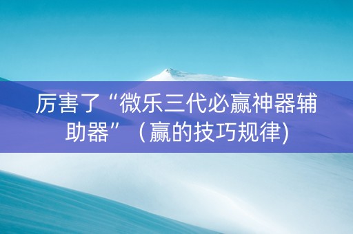 厉害了“微乐三代必赢神器辅助器”（赢的技巧规律)