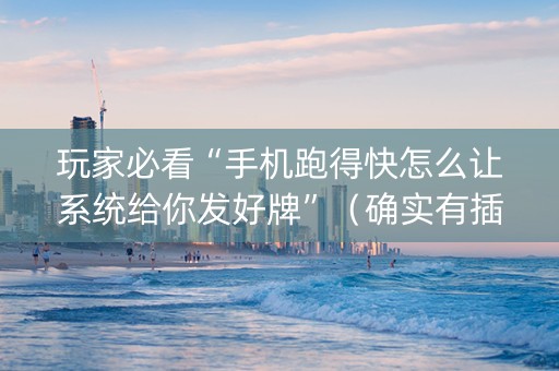 玩家必看“手机跑得快怎么让系统给你发好牌”（确实有插件吗)