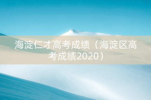 海淀仁才高考成绩（海淀区高考成绩2020）