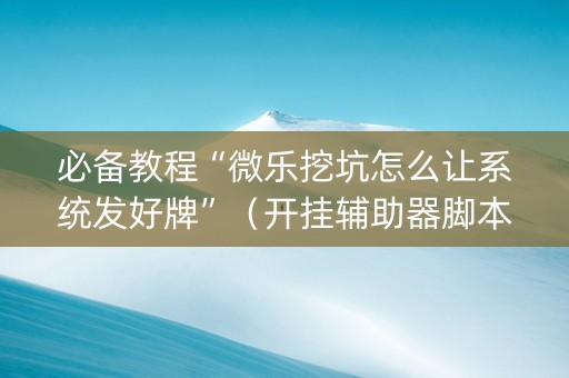 必备教程“微乐挖坑怎么让系统发好牌”（开挂辅助器脚本)
