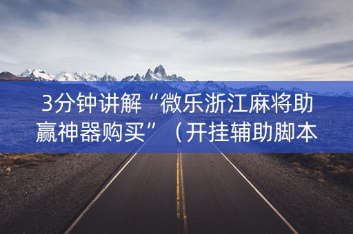 3分钟讲解“微乐浙江麻将助赢神器购买”（开挂辅助脚本)