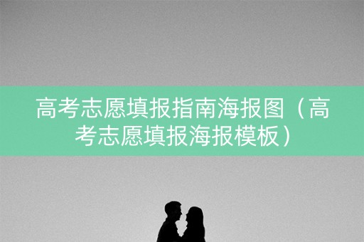 高考志愿填报指南海报图（高考志愿填报海报模板）