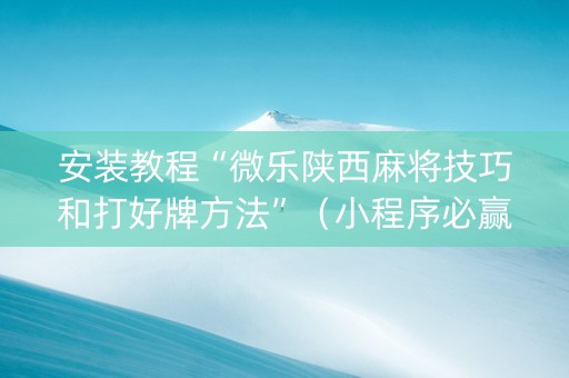 安装教程“微乐陕西麻将技巧和打好牌方法”（小程序必赢神器)