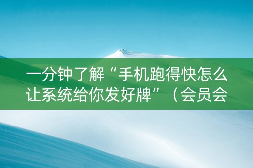 一分钟了解“手机跑得快怎么让系统给你发好牌”（会员会提高胜率吗)