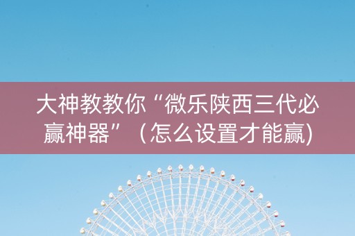 大神教教你“微乐陕西三代必赢神器”（怎么设置才能赢)