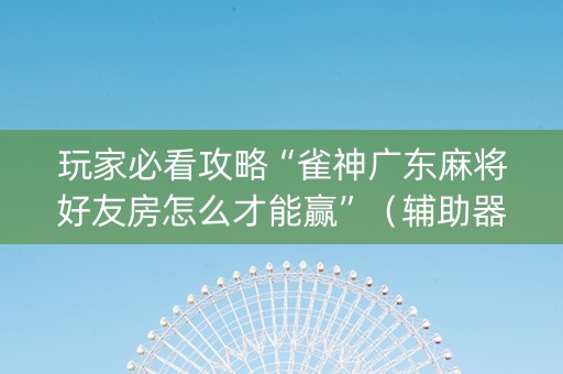 玩家必看攻略“雀神广东麻将好友房怎么才能赢”（辅助器通用版)