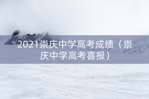 2021崇庆中学高考成绩（崇庆中学高考喜报）