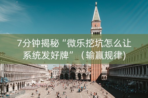 7分钟揭秘“微乐挖坑怎么让系统发好牌”（输赢规律)