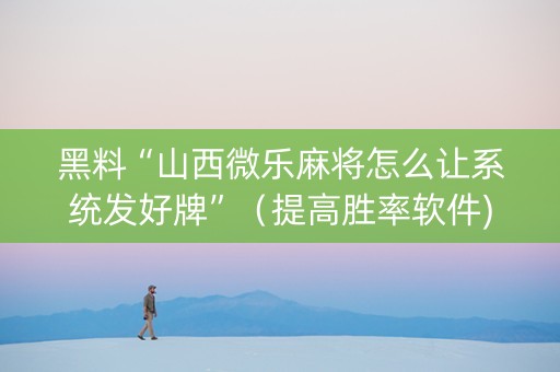 黑料“山西微乐麻将怎么让系统发好牌”（提高胜率软件)