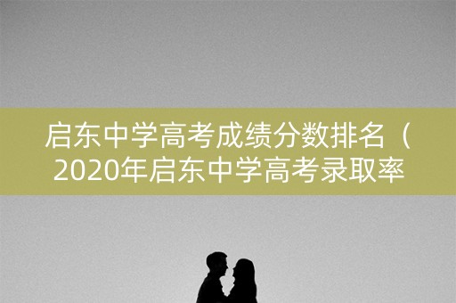 启东中学高考成绩分数排名（2020年启东中学高考录取率）