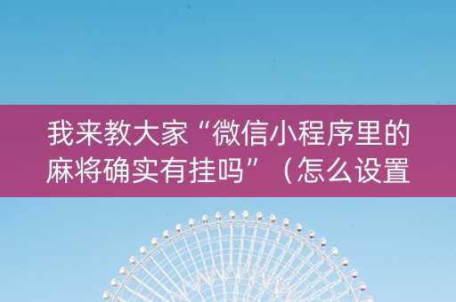 我来教大家“微信小程序里的麻将确实有挂吗”（怎么设置能有好牌)