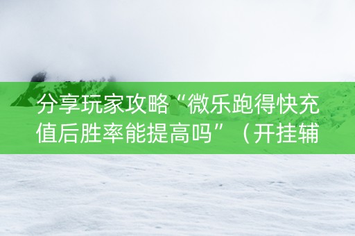 分享玩家攻略“微乐跑得快充值后胜率能提高吗”（开挂辅助脚本)