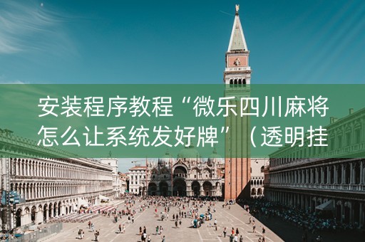 安装程序教程“微乐四川麻将怎么让系统发好牌”（透明挂辅助器)