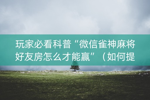 玩家必看科普“微信雀神麻将好友房怎么才能赢”（如何提高胜率)