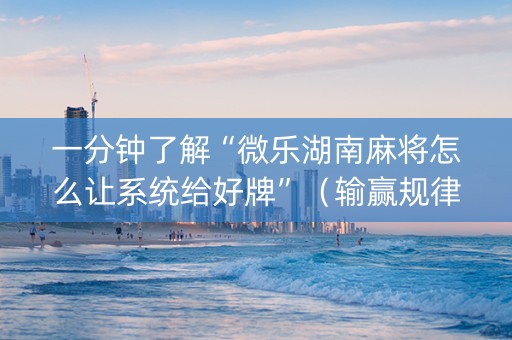 一分钟了解“微乐湖南麻将怎么让系统给好牌”（输赢规律)