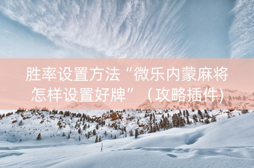 胜率设置方法“微乐内蒙麻将怎样设置好牌”（攻略插件)