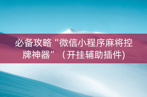 必备攻略“微信小程序麻将控牌神器”（开挂辅助插件)