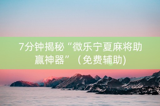 7分钟揭秘“微乐宁夏麻将助赢神器”（免费辅助)