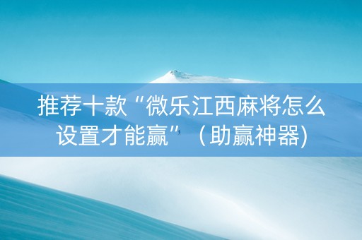 推荐十款“微乐江西麻将怎么设置才能赢”（助赢神器)