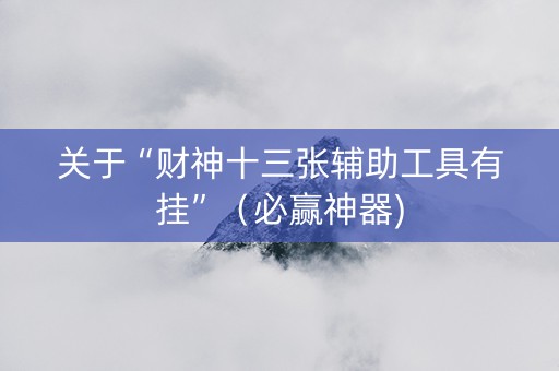 关于“财神十三张辅助工具有挂”（必赢神器)