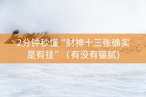 2分钟秒懂“财神十三张确实是有挂”（有没有猫腻)
