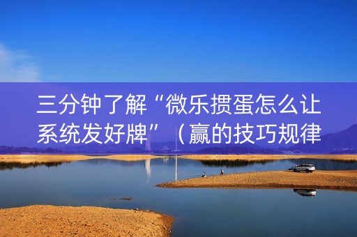 三分钟了解“微乐掼蛋怎么让系统发好牌”（赢的技巧规律)