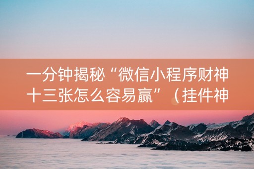 一分钟揭秘“微信小程序财神十三张怎么容易赢”（挂件神器)