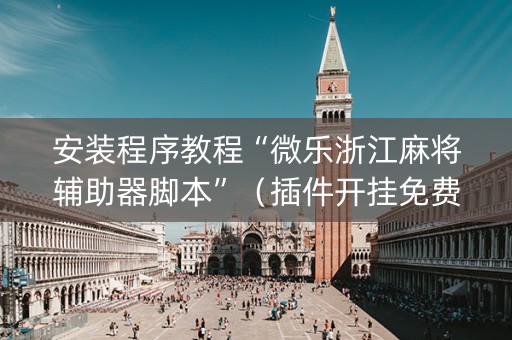 安装程序教程“微乐浙江麻将辅助器脚本”（插件开挂免费AI)