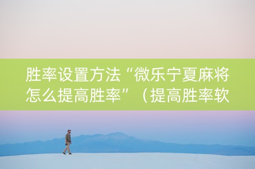 胜率设置方法“微乐宁夏麻将怎么提高胜率”（提高胜率软件)