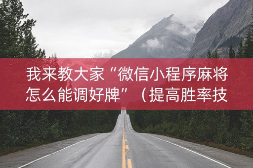 我来教大家“微信小程序麻将怎么能调好牌”（提高胜率技巧)