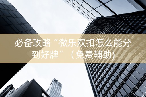 必备攻略“微乐双扣怎么能分到好牌”（免费辅助)