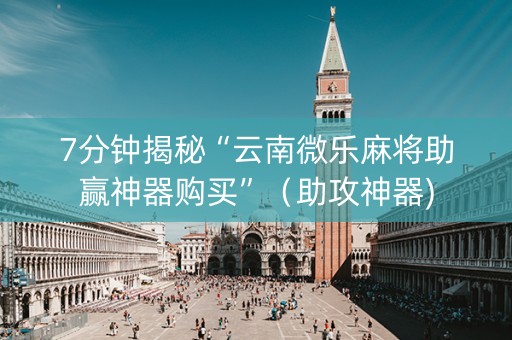 7分钟揭秘“云南微乐麻将助赢神器购买”（助攻神器)