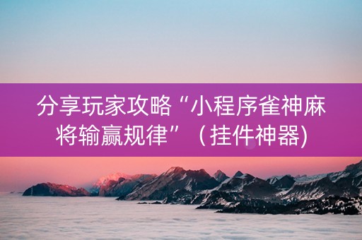 分享玩家攻略“小程序雀神麻将输赢规律”（挂件神器)