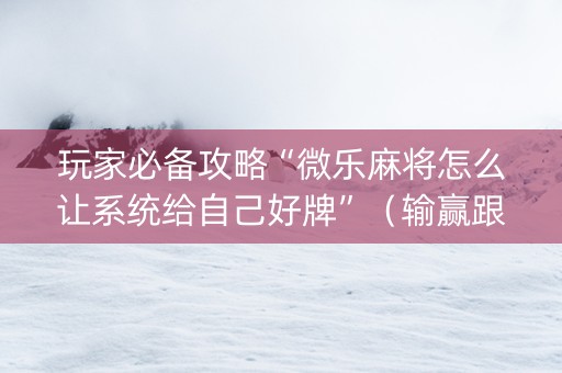 玩家必备攻略“微乐麻将怎么让系统给自己好牌”（输赢跟id号有关系吗)
