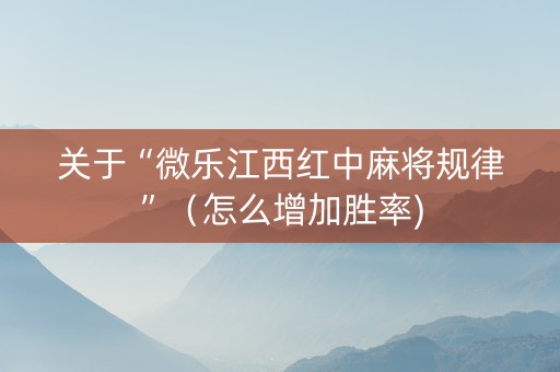 关于“微乐江西红中麻将规律”（怎么增加胜率)
